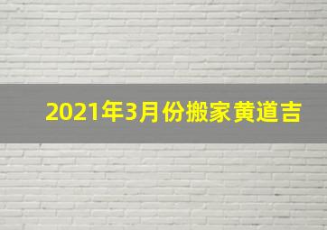 2021年3月份搬家黄道吉