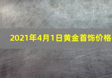 2021年4月1日黄金首饰价格