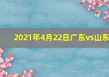 2021年4月22日广东vs山东