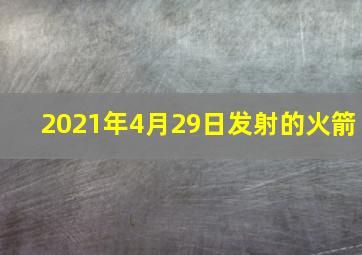 2021年4月29日发射的火箭