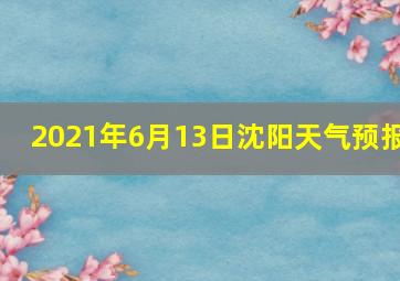 2021年6月13日沈阳天气预报