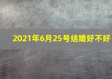 2021年6月25号结婚好不好