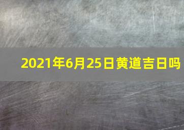 2021年6月25日黄道吉日吗