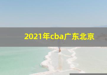 2021年cba广东北京