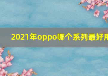 2021年oppo哪个系列最好用