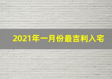 2021年一月份最吉利入宅