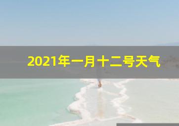 2021年一月十二号天气