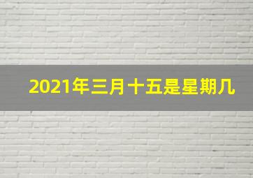 2021年三月十五是星期几