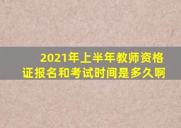 2021年上半年教师资格证报名和考试时间是多久啊