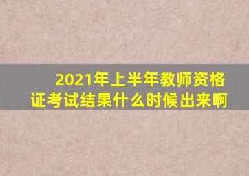 2021年上半年教师资格证考试结果什么时候出来啊