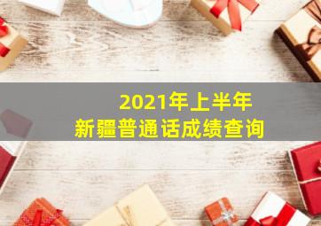 2021年上半年新疆普通话成绩查询