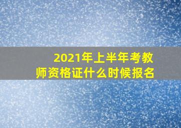 2021年上半年考教师资格证什么时候报名