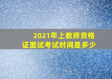 2021年上教师资格证面试考试时间是多少