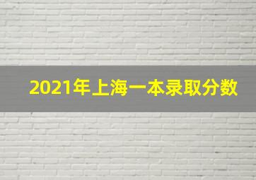 2021年上海一本录取分数