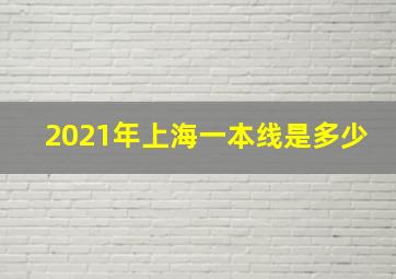 2021年上海一本线是多少