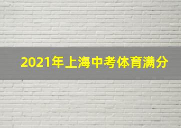 2021年上海中考体育满分