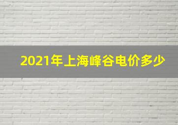 2021年上海峰谷电价多少