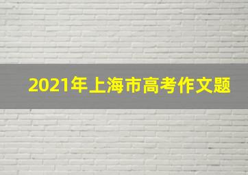 2021年上海市高考作文题