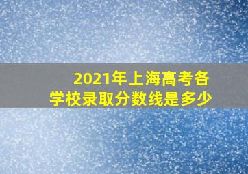 2021年上海高考各学校录取分数线是多少