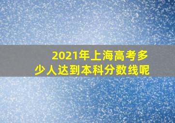 2021年上海高考多少人达到本科分数线呢