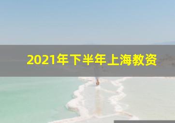 2021年下半年上海教资