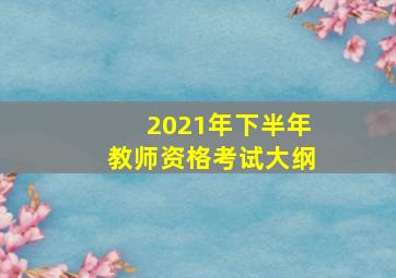 2021年下半年教师资格考试大纲