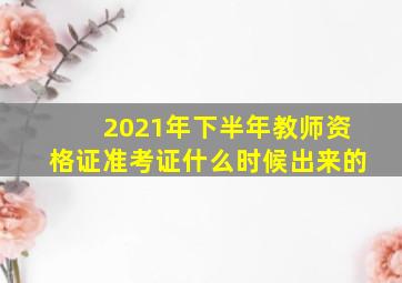 2021年下半年教师资格证准考证什么时候出来的