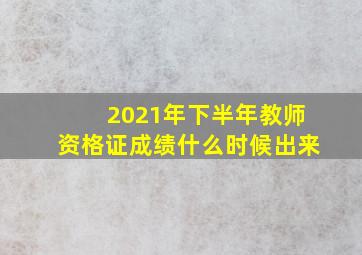 2021年下半年教师资格证成绩什么时候出来