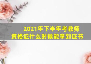 2021年下半年考教师资格证什么时候能拿到证书