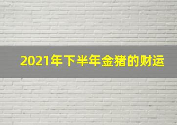 2021年下半年金猪的财运