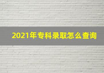 2021年专科录取怎么查询