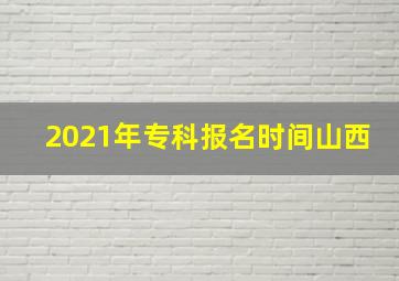 2021年专科报名时间山西