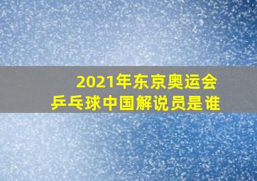 2021年东京奥运会乒乓球中国解说员是谁