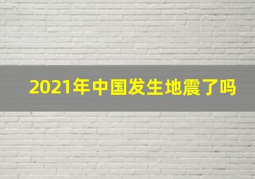 2021年中国发生地震了吗