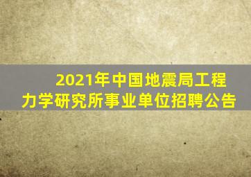 2021年中国地震局工程力学研究所事业单位招聘公告