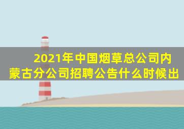 2021年中国烟草总公司内蒙古分公司招聘公告什么时候出