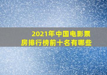 2021年中国电影票房排行榜前十名有哪些