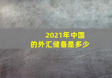 2021年中国的外汇储备是多少