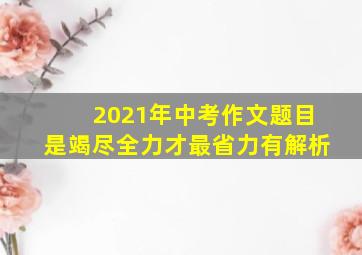 2021年中考作文题目是竭尽全力才最省力有解析