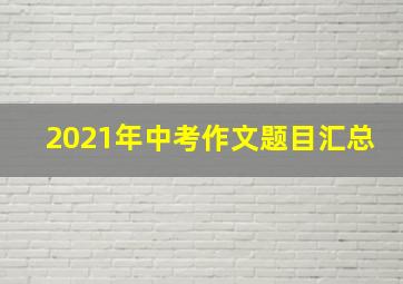 2021年中考作文题目汇总