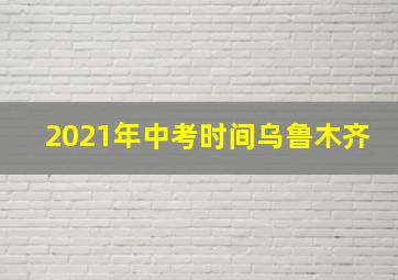 2021年中考时间乌鲁木齐