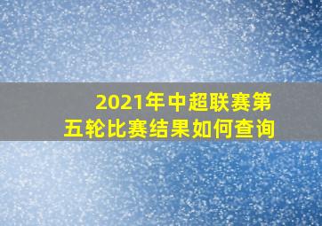 2021年中超联赛第五轮比赛结果如何查询