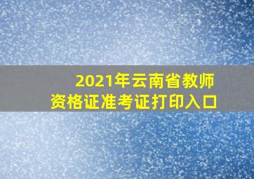 2021年云南省教师资格证准考证打印入口