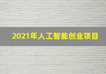 2021年人工智能创业项目