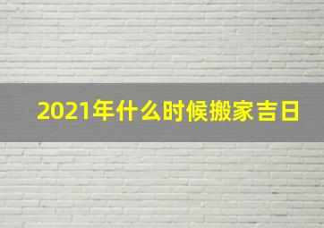 2021年什么时候搬家吉日