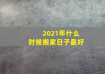 2021年什么时候搬家日子最好