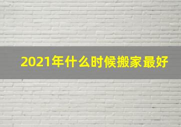 2021年什么时候搬家最好