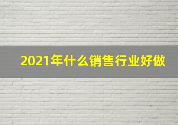 2021年什么销售行业好做