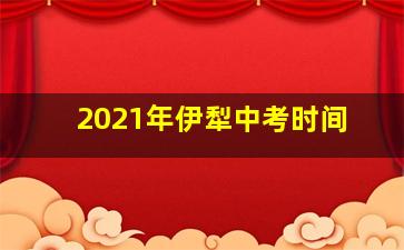 2021年伊犁中考时间