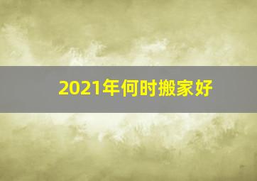 2021年何时搬家好